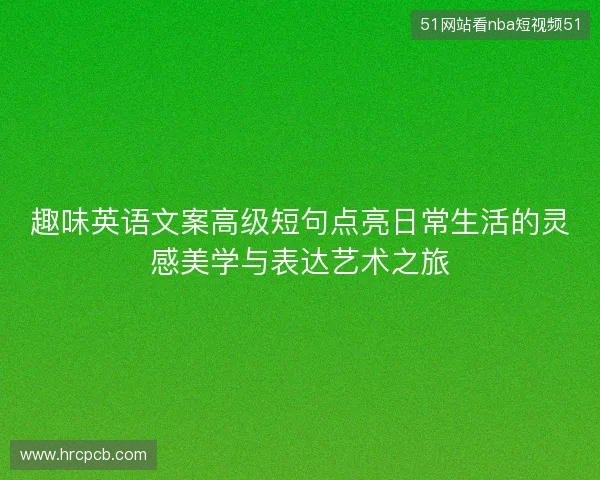 趣味英语文案高级短句点亮日常生活的灵感美学与表达艺术之旅
