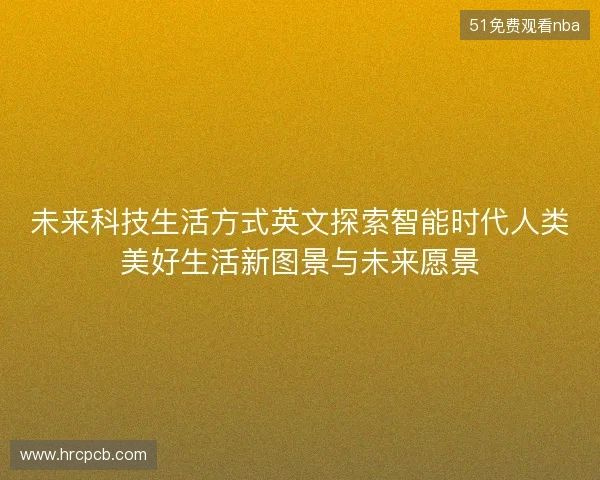 未来科技生活方式英文探索智能时代人类美好生活新图景与未来愿景