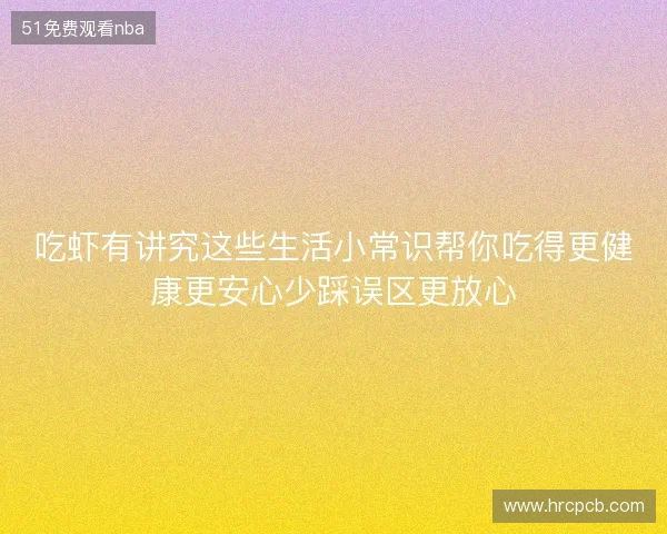 吃虾有讲究这些生活小常识帮你吃得更健康更安心少踩误区更放心